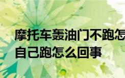 摩托车轰油门不跑怎么回事 摩托车不加油门自己跑怎么回事