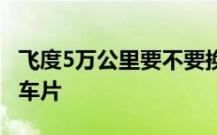 飞度5万公里要不要换刹车片 飞度多久更换刹车片