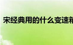 宋经典用的什么变速箱 宋用的是什么变速器