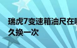 瑞虎7变速箱油尺在哪 瑞虎7手动变速箱油多久换一次