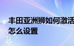 丰田亚洲狮如何激活锁车声音 丰田锁车声音怎么设置