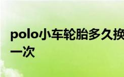 polo小车轮胎多久换一次 polo轮胎多久更换一次