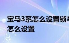 宝马3系怎么设置锁车声音 宝马3系锁车声音怎么设置