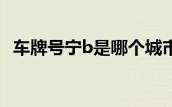 车牌号宁b是哪个城市 宁B是哪里的车牌号