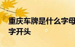 重庆车牌是什么字母开头的 重庆车牌是什么字开头