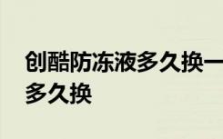 创酷防冻液多久换一次合适 创酷防冻液一般多久换