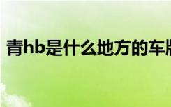 青hb是什么地方的车牌 青H是哪里的车牌号