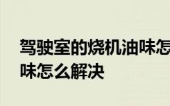 驾驶室的烧机油味怎么解决 驾驶室的烧机油味怎么解决