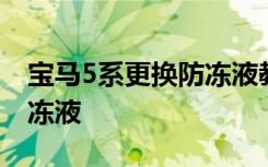 宝马5系更换防冻液教程 宝马5系多久更换防冻液