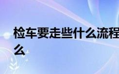 检车要走些什么流程 自己去检车的流程是什么