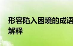 形容陷入困境的成语 形容陷入困境的成语及解释