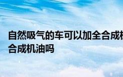 自然吸气的车可以加全合成机油吗 自然吸气发动机适合用全合成机油吗