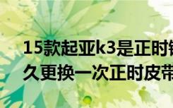 15款起亚k3是正时链条还是皮带 起亚K3多久更换一次正时皮带