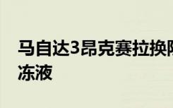 马自达3昂克赛拉换防冻液 马自达6多久换防冻液