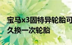 宝马x3固特异轮胎可以换米其林吧 宝马x3多久换一次轮胎