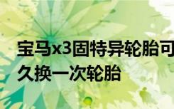 宝马x3固特异轮胎可以换米其林吧 宝马x3多久换一次轮胎