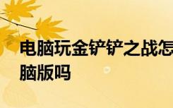 电脑玩金铲铲之战怎么设置 金铲铲之战有电脑版吗