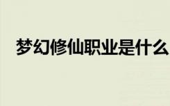 梦幻修仙职业是什么 梦幻修仙有什么职业
