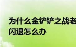 为什么金铲铲之战老是闪退 金铲铲之战老是闪退怎么办