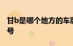 甘b是哪个地方的车牌代码 甘B是哪里的车牌号