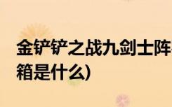 金铲铲之战九剑士阵容有哪些 (金铲铲晶能宝箱是什么)