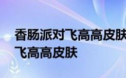 香肠派对飞高高皮肤兑换码 香肠派对怎么买飞高高皮肤