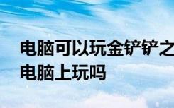 电脑可以玩金铲铲之战吗 金铲铲之战可以在电脑上玩吗