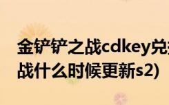 金铲铲之战cdkey兑换码怎么获得 (金铲铲之战什么时候更新s2)