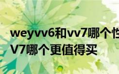 weyvv6和vv7哪个性价比高 WEY的VV6和VV7哪个更值得买