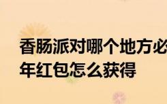 香肠派对哪个地方必刷虎年红包 香肠派对虎年红包怎么获得