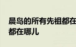 晨岛的所有先祖都在哪 光遇晨岛的所有先祖都在哪儿