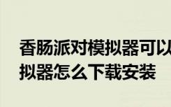香肠派对模拟器可以在哪里下载 香肠派对模拟器怎么下载安装