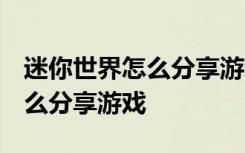 迷你世界怎么分享游戏给qq好友 迷你世界怎么分享游戏