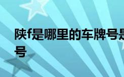 陕f是哪里的车牌号是多少 陕F是哪里的车牌号