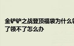金铲铲之战登顶福袋为什么领不了 金铲铲之战登顶福袋分享了领不了怎么办