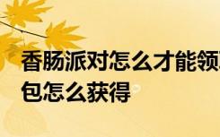 香肠派对怎么才能领取8000糖果 香肠派对红包怎么获得