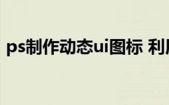 ps制作动态ui图标 利用ps制作化学UI图标 1