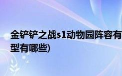 金铲铲之战s1动物园阵容有哪些 (金铲铲之战不支持手机机型有哪些)