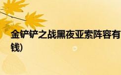 金铲铲之战黑夜亚索阵容有哪些 (金铲铲之战电玩女神多少钱)