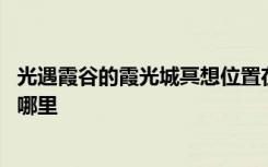 光遇霞谷的霞光城冥想位置在哪 光遇霞光城上层冥想位置在哪里
