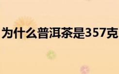 为什么普洱茶是357克 七子饼茶357克的由来