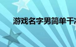 游戏名字男简单干净的(男孩的游戏名)