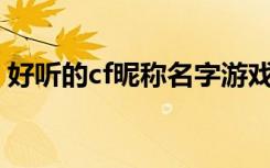 好听的cf昵称名字游戏五字(不错的游戏网名)