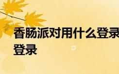 香肠派对用什么登录不实名 香肠派对用什么登录