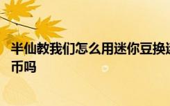 半仙教我们怎么用迷你豆换迷你币 迷你世界迷你豆能换迷你币吗