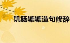 饥肠辘辘造句修辞手法 饥肠辘辘造句