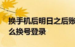 换手机后明日之后账号怎么登录 明日之后怎么换号登录