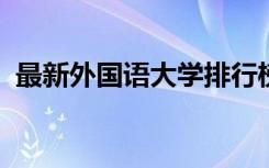 最新外国语大学排行榜及财经类高校排行榜