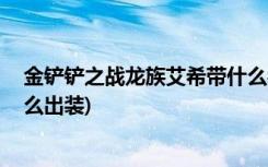 金铲铲之战龙族艾希带什么装备 (金铲铲之战虚空遁地兽怎么出装)