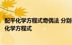 配平化学方程式奇偶法 分别使用奇偶配平法和解方程法配平化学方程式
